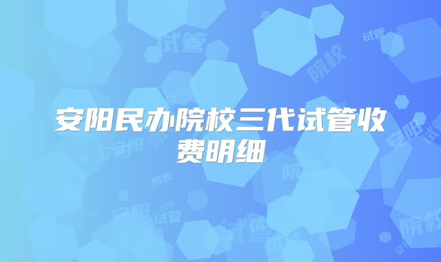 安阳民办院校三代试管收费明细