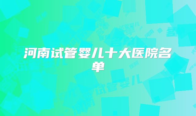 河南试管婴儿十大医院名单