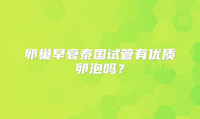 卵巢早衰泰国试管有优质卵泡吗？