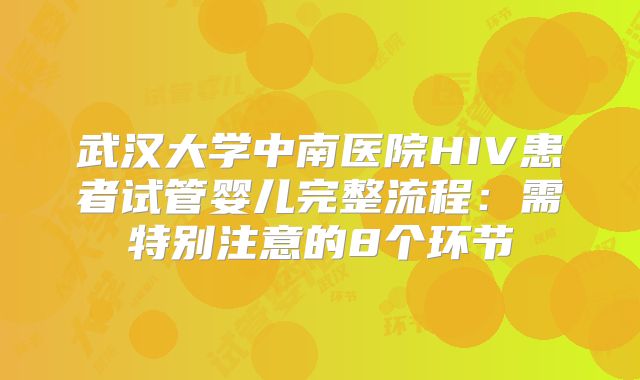 武汉大学中南医院HIV患者试管婴儿完整流程：需特别注意的8个环节