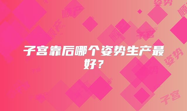 子宫靠后哪个姿势生产最好？