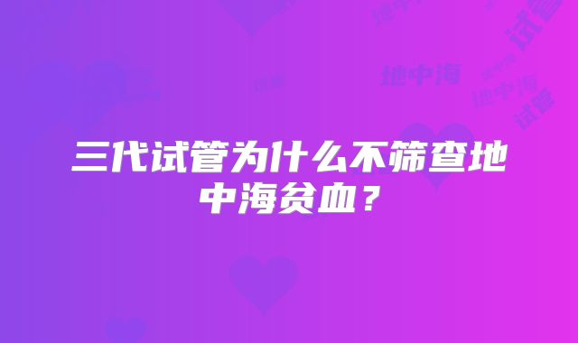 三代试管为什么不筛查地中海贫血？