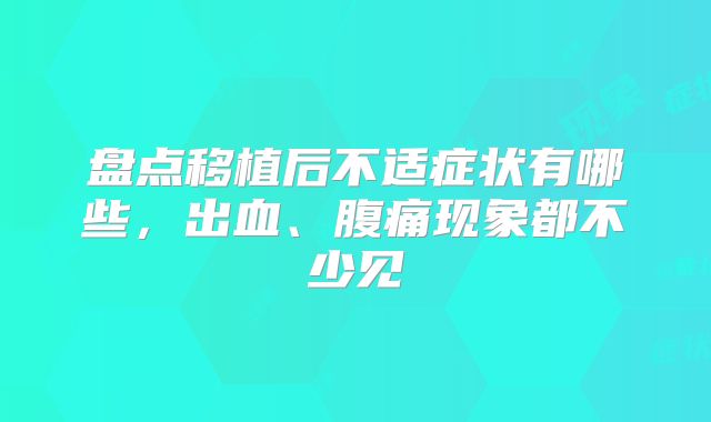 盘点移植后不适症状有哪些,出血、腹痛现象都不少见