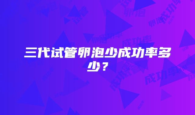 三代试管卵泡少成功率多少？