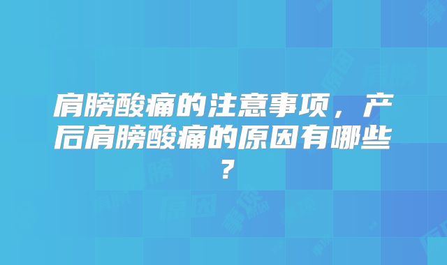 肩膀酸痛的注意事项,产后肩膀酸痛的原因有哪些?