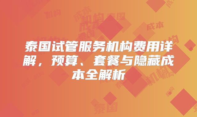 泰国试管服务机构费用详解,预算、套餐与隐藏成本全解析