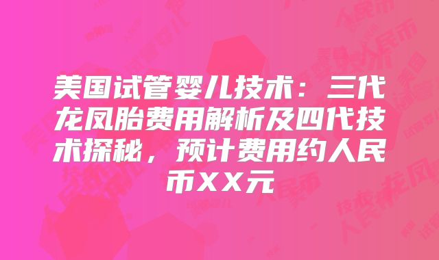 美国试管婴儿技术：三代龙凤胎费用解析及四代技术探秘，预计费用约人民币XX元