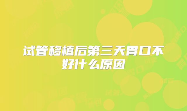 试管移植后第三天胃口不好什么原因
