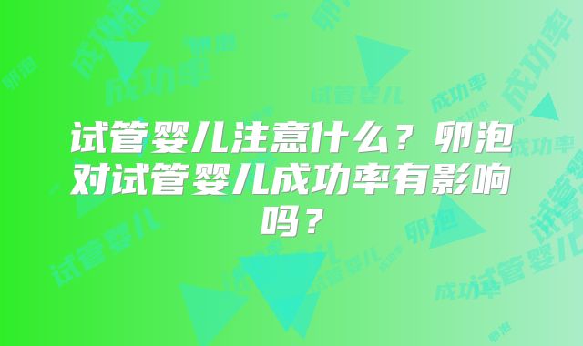 试管婴儿注意什么？卵泡对试管婴儿成功率有影响吗？