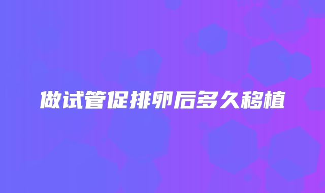 做试管促排卵后多久移植