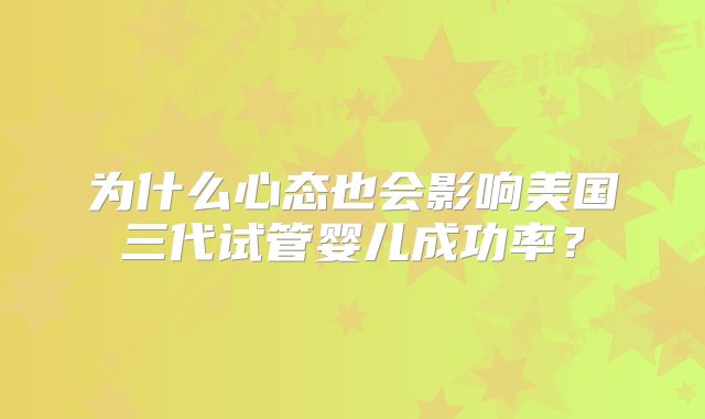 为什么心态也会影响美国三代试管婴儿成功率?