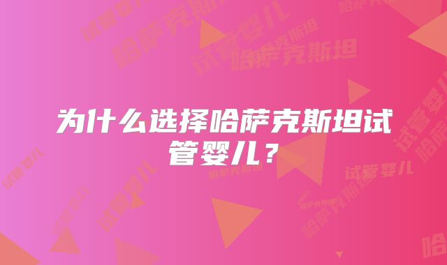为什么选择哈萨克斯坦试管婴儿？