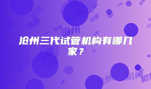沧州三代试管机构有哪几家?