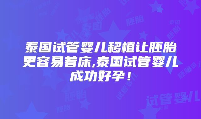 泰国试管婴儿移植让胚胎更容易着床,泰国试管婴儿成功好孕！