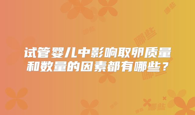 试管婴儿中影响取卵质量和数量的因素都有哪些？
