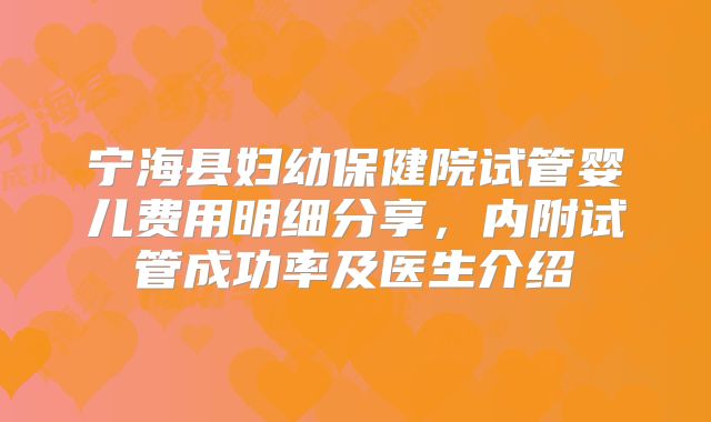 宁海县妇幼保健院试管婴儿费用明细分享，内附试管成功率及医生介绍