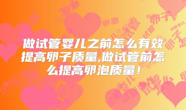 做试管婴儿之前怎么有效提高卵子质量,做试管前怎么提高卵泡质量！