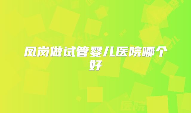 凤岗做试管婴儿医院哪个好