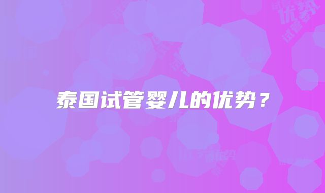 泰国试管婴儿的优势?