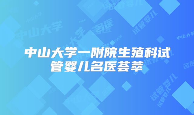 中山大学一附院生殖科试管婴儿名医荟萃