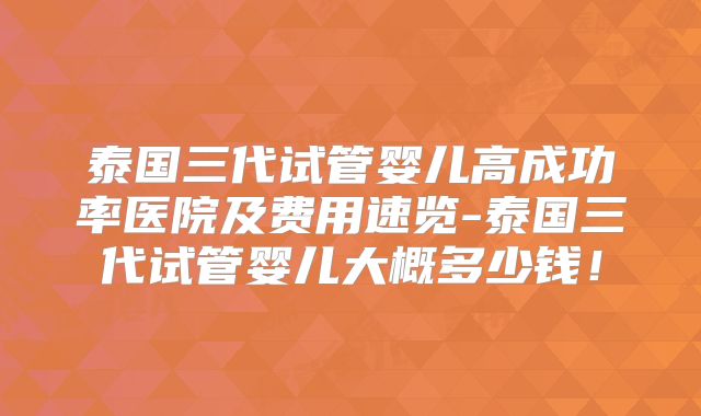 泰国三代试管婴儿高成功率医院及费用速览-泰国三代试管婴儿大概多少钱!