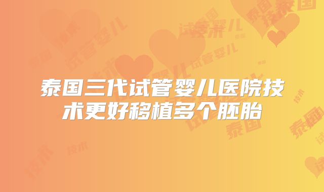 泰国三代试管婴儿医院技术更好移植多个胚胎