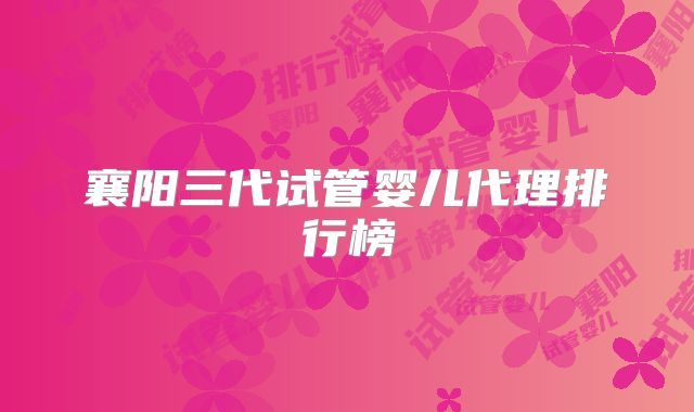 襄阳三代试管婴儿代理排行榜
