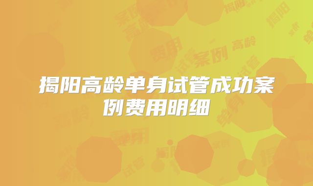 揭阳高龄单身试管成功案例费用明细