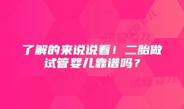 了解的来说说看！二胎做试管婴儿靠谱吗？