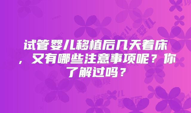 试管婴儿移植后几天着床，又有哪些注意事项呢？你了解过吗？
