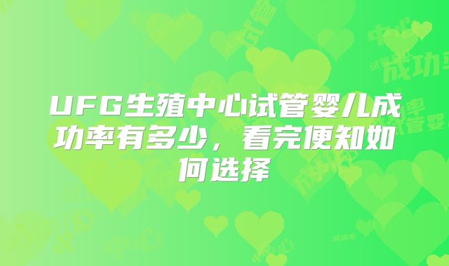 UFG生殖中心试管婴儿成功率有多少，看完便知如何选择