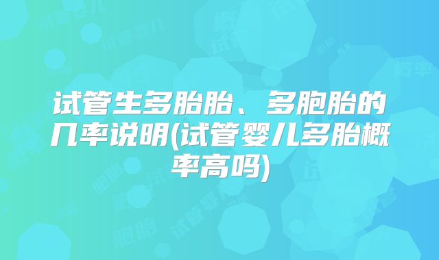 试管生多胎胎、多胞胎的几率说明(试管婴儿多胎概率高吗)