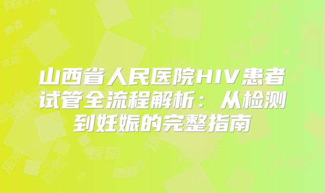 山西省人民医院HIV患者试管全流程解析：从检测到妊娠的完整指南