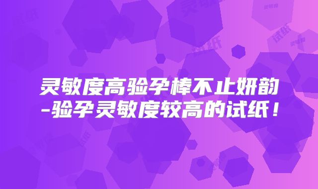 灵敏度高验孕棒不止妍韵-验孕灵敏度较高的试纸！