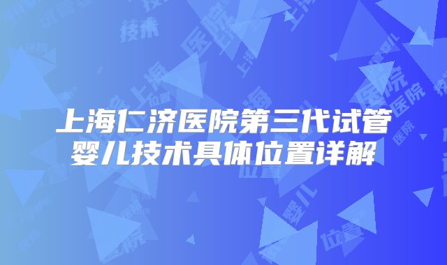 上海仁济医院第三代试管婴儿技术具体位置详解