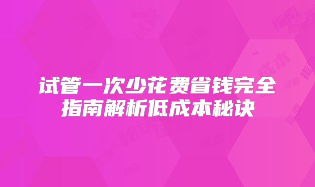 试管一次少花费省钱完全指南解析低成本秘诀