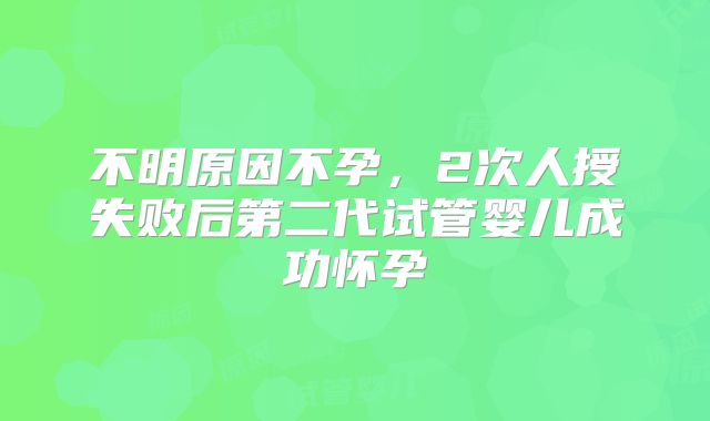 不明原因不孕，2次人授失败后第二代试管婴儿成功怀孕