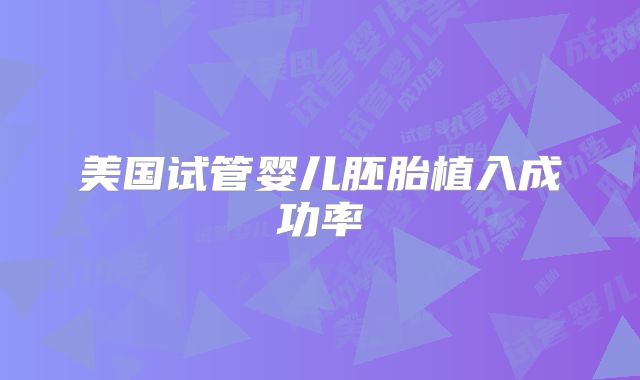 美国试管婴儿胚胎植入成功率
