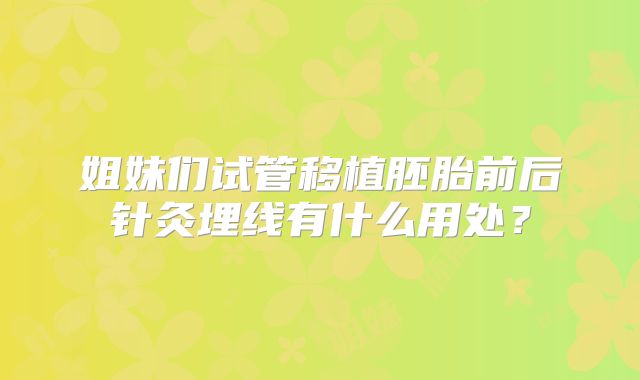 姐妹们试管移植胚胎前后针灸埋线有什么用处?