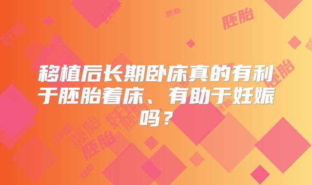 移植后长期卧床真的有利于胚胎着床、有助于妊娠吗？