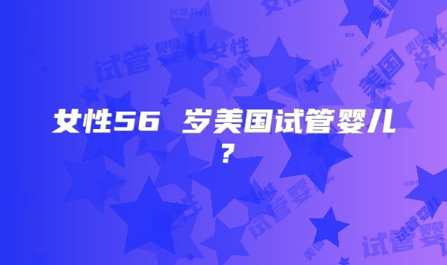 女性56 岁美国试管婴儿？