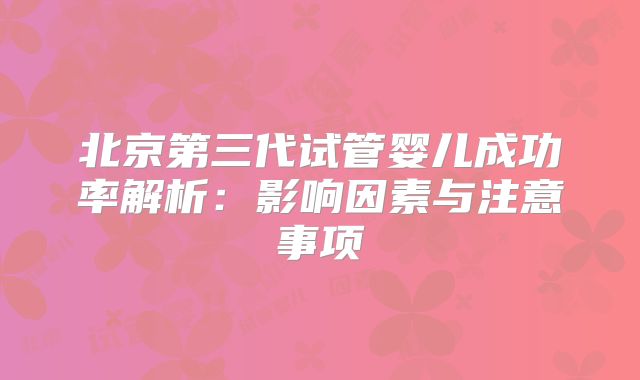 北京第三代试管婴儿成功率解析：影响因素与注意事项