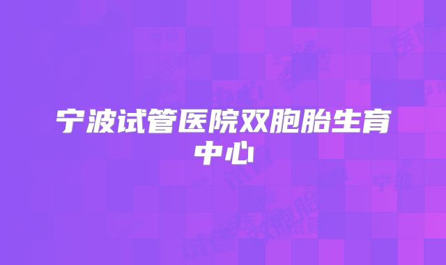 宁波试管医院双胞胎生育中心