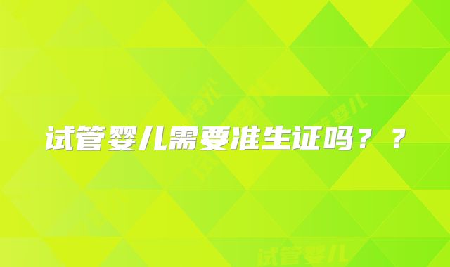 试管婴儿需要准生证吗？？
