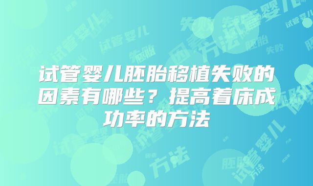 试管婴儿胚胎移植失败的因素有哪些？提高着床成功率的方法