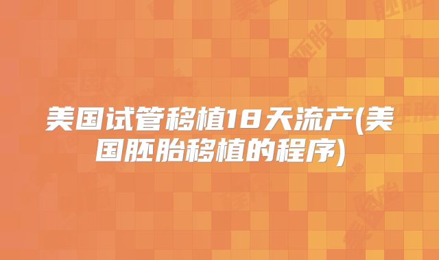 美国试管移植18天流产(美国胚胎移植的程序)