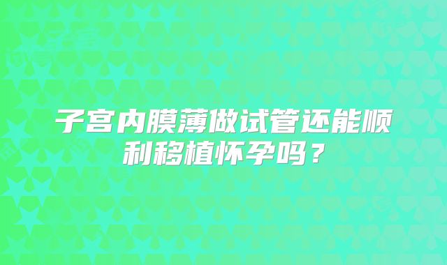 子宫内膜薄做试管还能顺利移植怀孕吗?