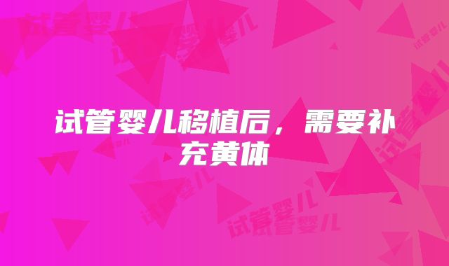 试管婴儿移植后，需要补充黄体