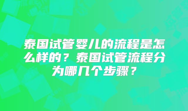 泰国试管婴儿的流程是怎么样的？泰国试管流程分为哪几个步骤？