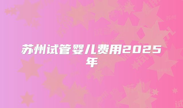 苏州试管婴儿费用2025年